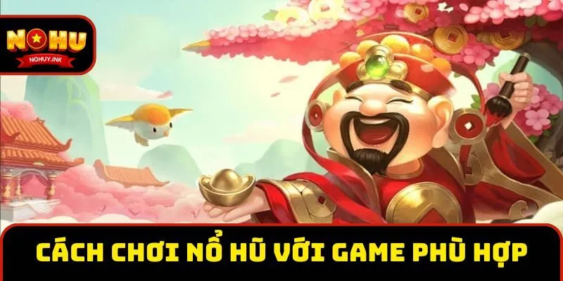 Cách chơi nổ hũ với game phù hợp Cách chơi nổ hũ với game phù hợp