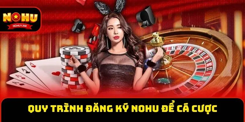 Quy trình đăng ký Nohu để trải nghiệm cá cược Quy trình đăng ký Nohu để trải nghiệm cá cược