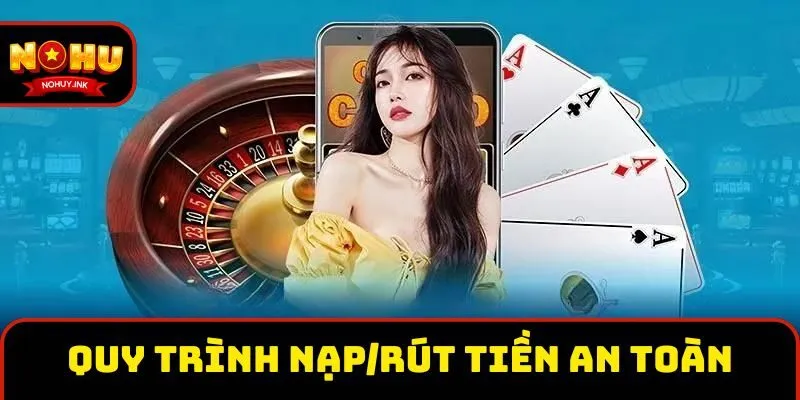 Quy trình nạp/rút tiền theo hướng dẫn tài khoản Nohu an toàn