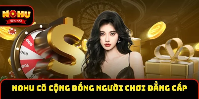 Nohu có cộng đồng người chơi cược đẳng cấp Nohu có cộng đồng người chơi cược đẳng cấp