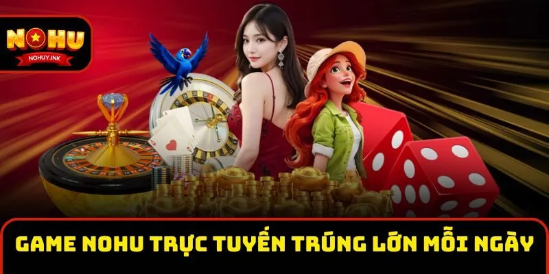 Tham gia Game Nohu trực tuyến trúng lớn mỗi ngày