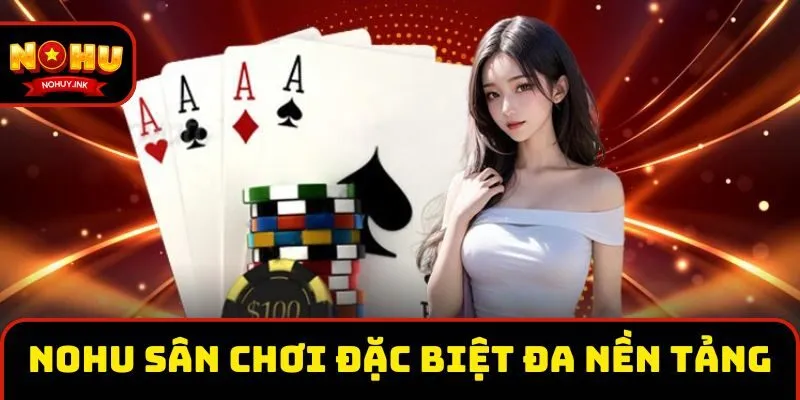 Nohu là nhà cái có hệ thống giải trí toàn diện Nohu là sân chơi đặc biệt đa nền tảng