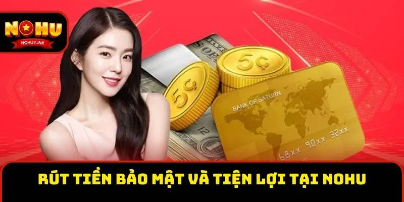 Rút tiền bảo mật và tiện lợi tại Nohu Rút tiền bảo mật và tiện lợi tại Nohu