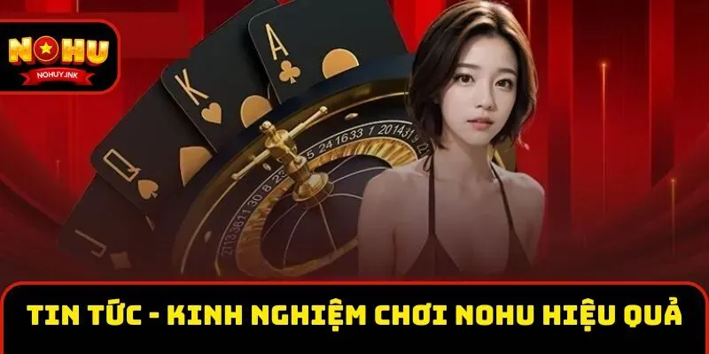 Tin Tức - Kinh nghiệm chơi Nohu hiệu quả